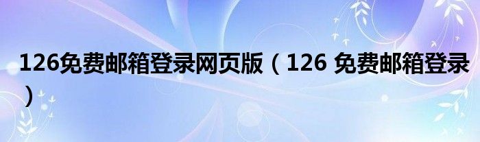 126免费邮箱登录网页版（126 免费邮箱登录）