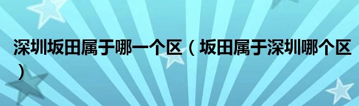 深圳坂田属于哪一个区（坂田属于深圳哪个区）