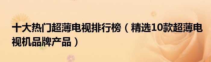 十大热门超薄电视排行榜（精选10款超薄电视机品牌产品）