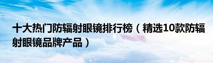 十大热门防辐射眼镜排行榜（精选10款防辐射眼镜品牌产品）