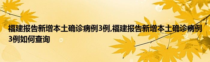 福建报告新增本土确诊病例3例,福建报告新增本土确诊病例3例如何查询