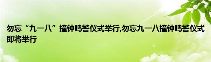 勿忘“九一八”撞钟鸣警仪式举行,勿忘九一八撞钟鸣警仪式即将举行