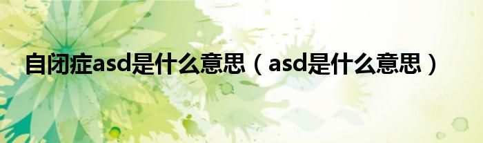 自闭症asd是什么意思（asd是什么意思）