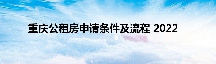 重庆公租房申请条件及流程 2022