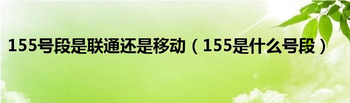 155号段是联通还是移动（155是什么号段）