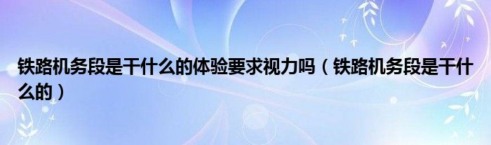铁路机务段是干什么的体验要求视力吗（铁路机务段是干什么的）