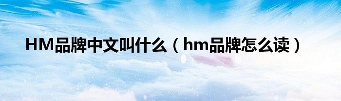 HM品牌中文叫什么（hm品牌怎么读）