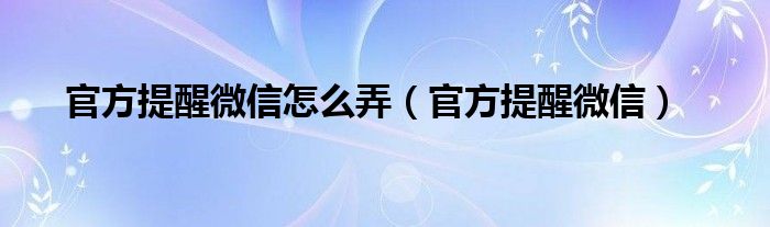 官方提醒微信怎么弄（官方提醒微信）