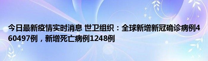 今日最新疫情实时消息 世卫组织：全球新增新冠确诊病例460497例，新增死亡病例1248例