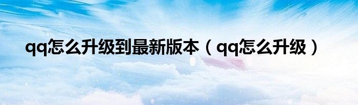 qq怎么升级到最新版本（qq怎么升级）