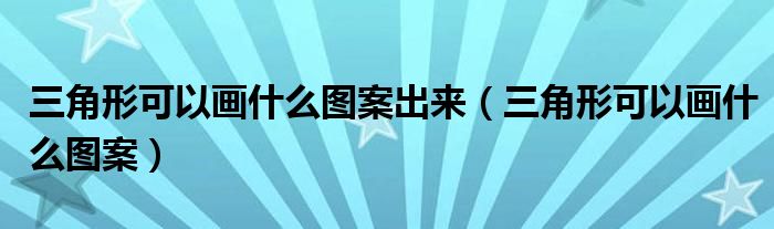 三角形可以画什么图案出来（三角形可以画什么图案）-66绿色资源网-第3张图片