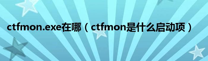 ctfmon.exe在哪（ctfmon是什么启动项）