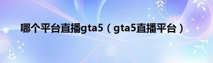哪个平台直播gta5（gta5直播平台）-66绿色资源网-第3张图片
