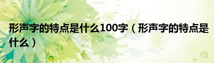 形声字的特点是什么100字（形声字的特点是什么）