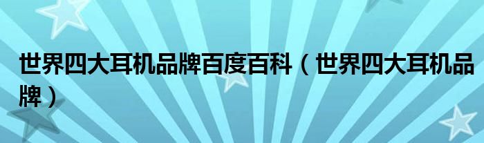 世界四大耳机品牌百度百科（世界四大耳机品牌）