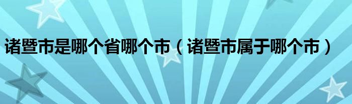 诸暨市是哪个省哪个市（诸暨市属于哪个市）