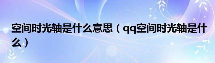 空间时光轴是什么意思（qq空间时光轴是什么）