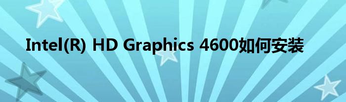 Intel(R) HD Graphics 4600如何安装