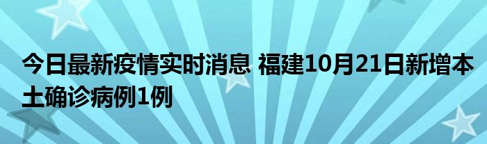 今日最新疫情实时消息 福建10月21日新增本土确诊病例1例