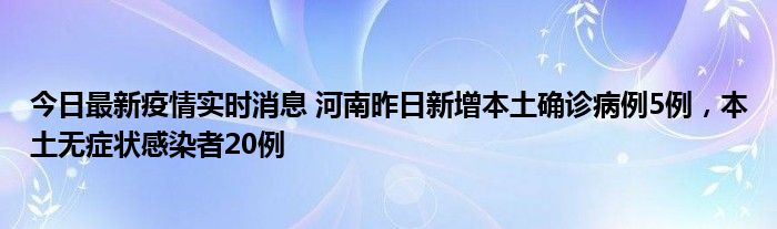 今日最新疫情实时消息 河南昨日新增本土确诊病例5例，本土无症状感染者20例