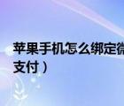 苹果手机怎么绑定微信支付宝支付（苹果手机怎么绑定微信支付）