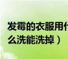 发霉的衣服用什么洗能洗掉（发霉的衣服用什么洗能洗掉）