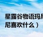 星露谷物语玛尼喜欢什么礼物（星露谷物语玛尼喜欢什么）