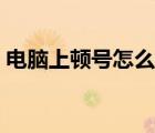 电脑上顿号怎么写（电脑上顿号怎么打出来）