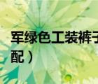 军绿色工装裤子配什么上衣（军绿色工装裤搭配）