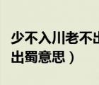 少不入川老不出蜀意思是什么（少不入川老不出蜀意思）