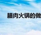 腊肉火锅的做法家常（腊肉火锅的做法）