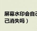 屏幕水印会自己消失吗要多久（屏幕水印会自己消失吗）