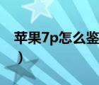 苹果7p怎么鉴别真假（苹果7p怎么鉴别真假）