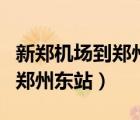 新郑机场到郑州东站轻轨时间表（新郑机场到郑州东站）
