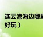 连云港海边哪里好玩海州湾（连云港海边哪里好玩）