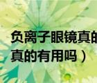 负离子眼镜真的可以恢复眼睛吗（负离子眼镜真的有用吗）