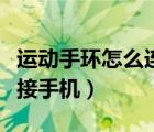 运动手环怎么连接手机微信（运动手环怎么连接手机）