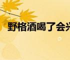 野格酒喝了会兴奋（野格酒喝了会催情吗）