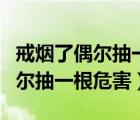 戒烟了偶尔抽一根有问题吗对身体（戒烟了偶尔抽一根危害）