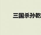三国杀孙乾技能解析（三国杀孙乾）