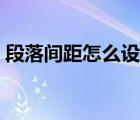 段落间距怎么设置为磅（段落间距怎么设置）