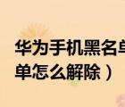 华为手机黑名单怎么解除不了（华为手机黑名单怎么解除）