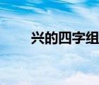兴的四字组词（兴的四字组词大全）