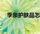 季泉护肤品怎么样（季泉护肤品怎么样）