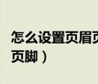 怎么设置页眉页脚奇偶页不同（怎么设置页眉页脚）