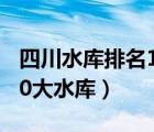 四川水库排名10大水库容量（四川水库排名10大水库）