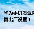 华为手机怎么恢复出厂设置（华为手机怎么恢复出厂设置）