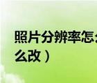 照片分辨率怎么改成300dpi（照片分辨率怎么改）
