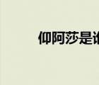 仰阿莎是谁的后代（仰阿莎是谁）