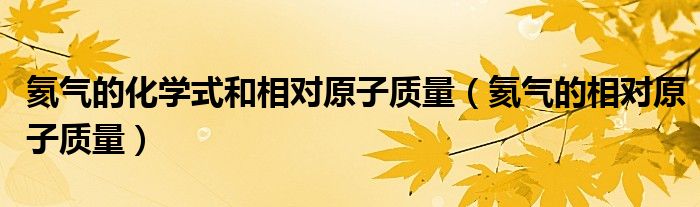 氦气的化学式和相对原子质量（氦气的相对原子质量）